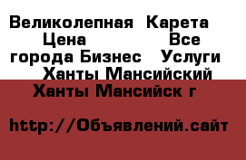 Великолепная  Карета   › Цена ­ 300 000 - Все города Бизнес » Услуги   . Ханты-Мансийский,Ханты-Мансийск г.